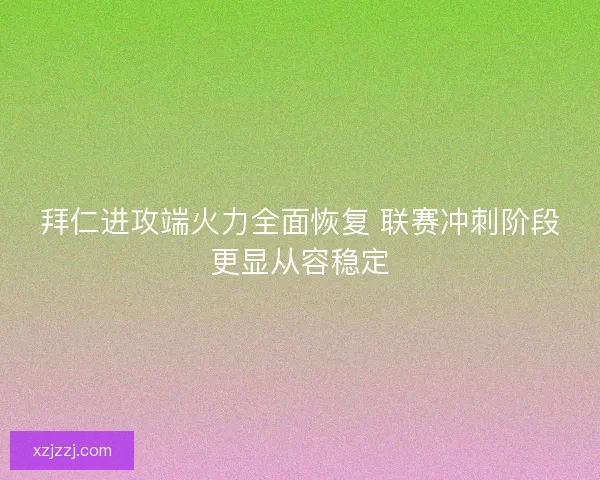 拜仁进攻端火力全面恢复 联赛冲刺阶段更显从容稳定